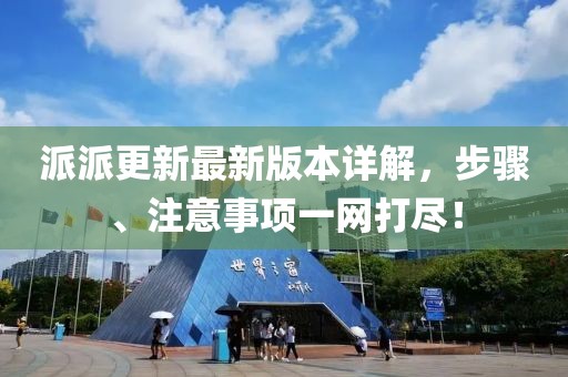 派派更新最新版本详解，步骤、注意事项一网打尽！