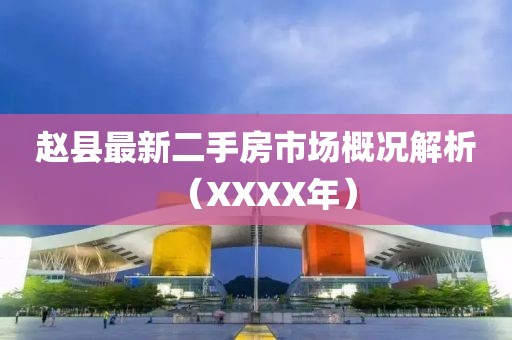 赵县最新二手房市场概况解析（XXXX年）