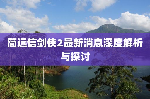 简远信剑侠2最新消息深度解析与探讨