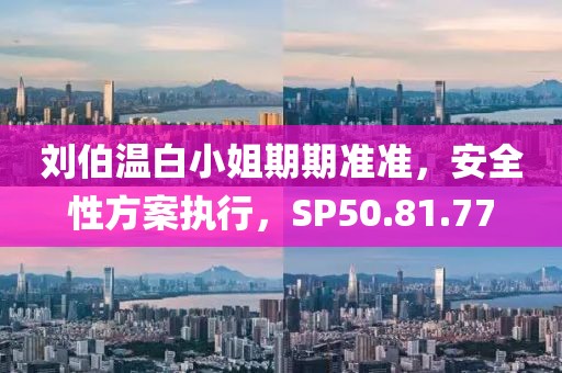 刘伯温白小姐期期准准，安全性方案执行，SP50.81.77