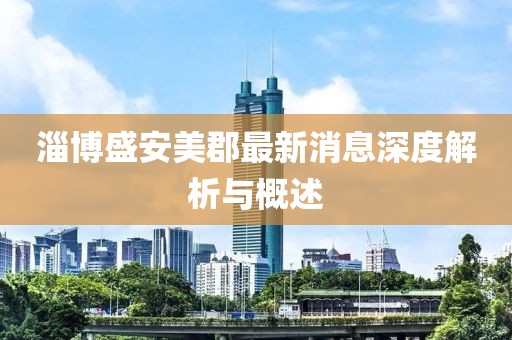 淄博盛安美郡最新消息深度解析与概述