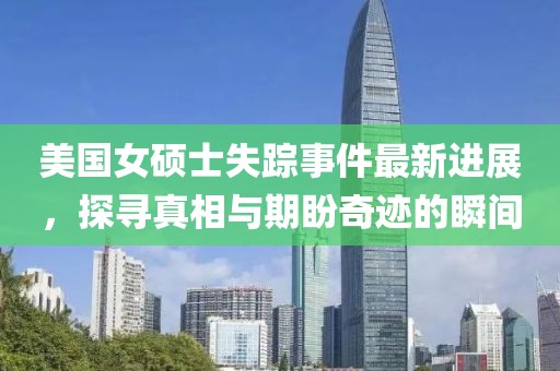美国女硕士失踪事件最新进展，探寻真相与期盼奇迹的瞬间