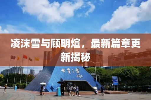 凌沫雪与顾明煊，最新篇章更新揭秘