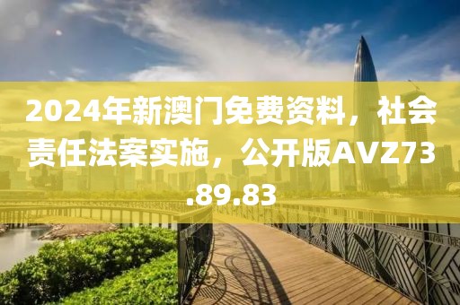2024年新澳门免费资料，社会责任法案实施，公开版AVZ73.89.83