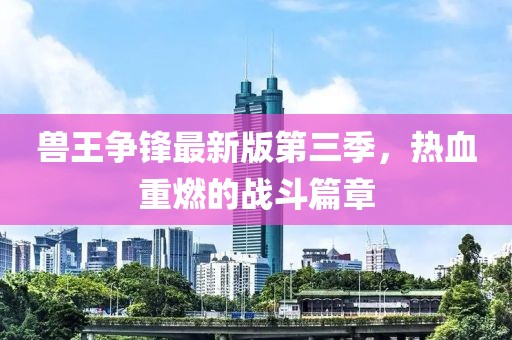 兽王争锋最新版第三季，热血重燃的战斗篇章