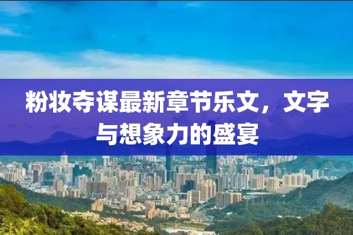 粉妆夺谋最新章节乐文，文字与想象力的盛宴