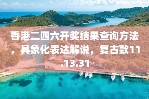 香港二四六开奖结果查询方法，具象化表达解说，复古款11.13.31