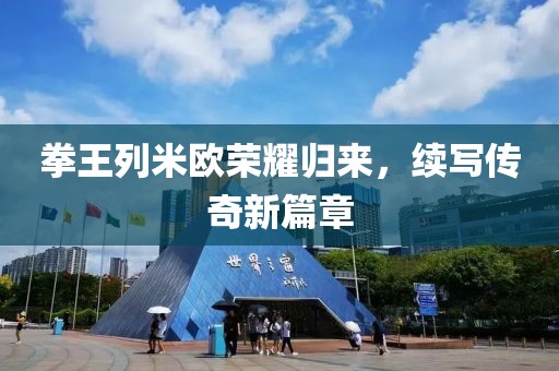 拳王列米欧荣耀归来，续写传奇新篇章