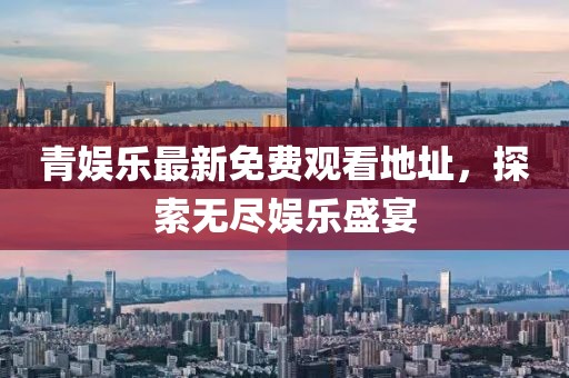 青娱乐最新免费观看地址，探索无尽娱乐盛宴