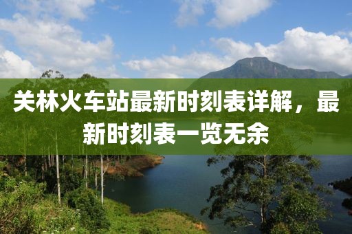 关林火车站最新时刻表详解，最新时刻表一览无余