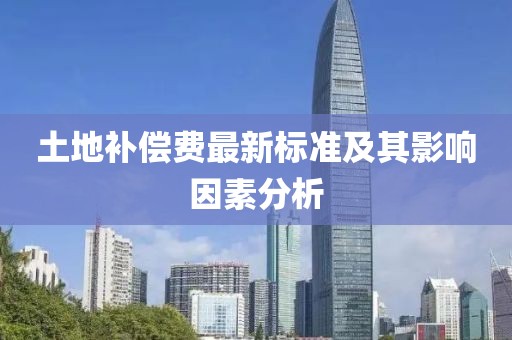 土地补偿费最新标准及其影响因素分析