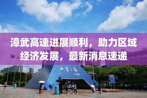 漳武高速进展顺利，助力区域经济发展，最新消息速递