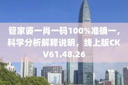 管家婆一肖一码100%准确一，科学分析解释说明，线上版CKV61.48.26