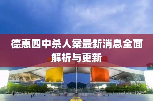 德惠四中杀人案最新消息全面解析与更新