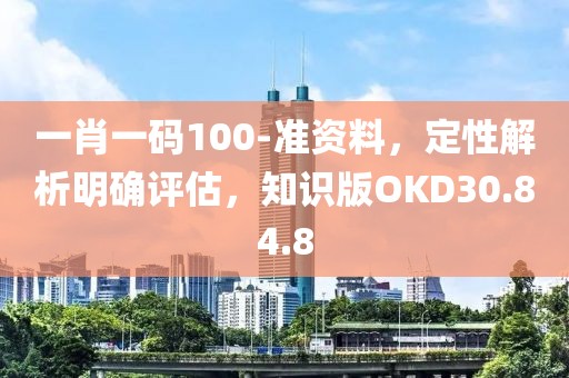 一肖一码100-准资料，定性解析明确评估，知识版OKD30.84.8