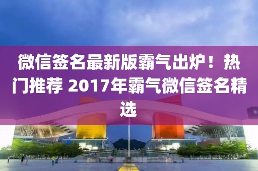 微信签名最新版霸气出炉！热门推荐 2017年霸气微信签名精选