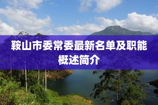 鞍山市委常委最新名单及职能概述简介