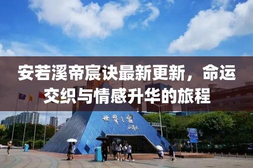 安若溪帝宸诀最新更新，命运交织与情感升华的旅程