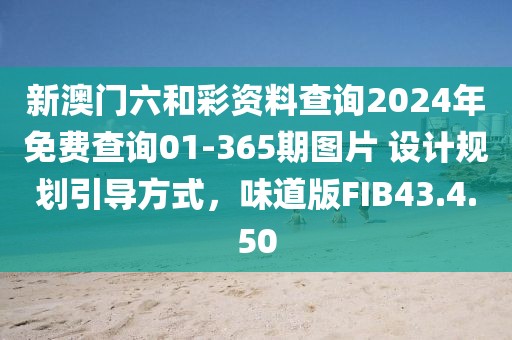 新澳门六和彩资料查询2024年免费查询01-365期图片 设计规划引导方式，味道版FIB43.4.50