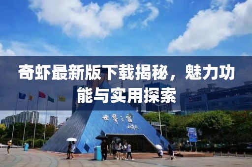 奇虾最新版下载揭秘，魅力功能与实用探索