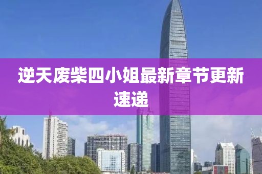 逆天废柴四小姐最新章节更新速递
