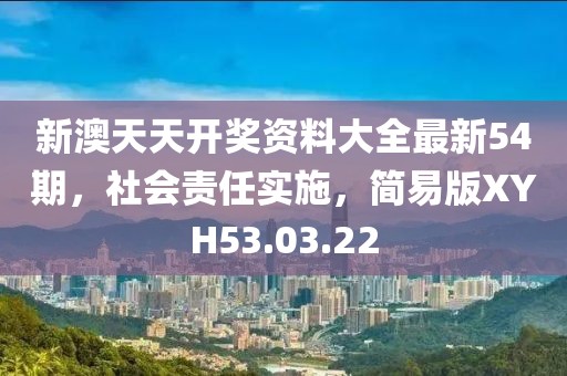 新澳天天开奖资料大全最新54期，社会责任实施，简易版XYH53.03.22