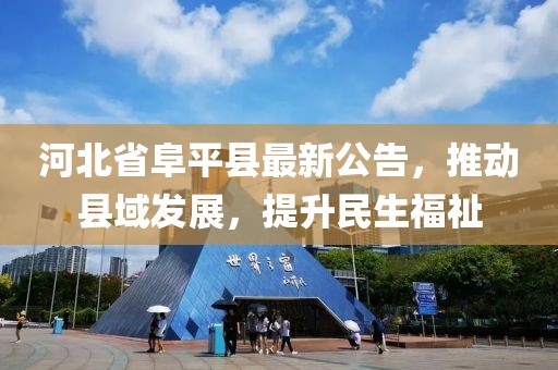 河北省阜平县最新公告，推动县域发展，提升民生福祉
