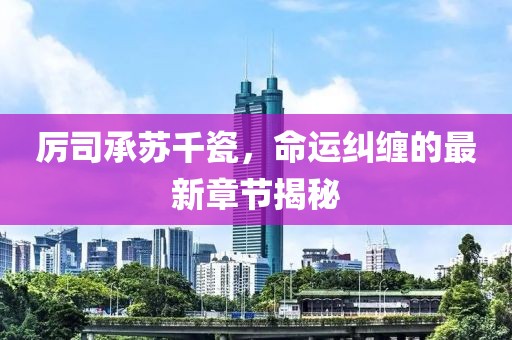厉司承苏千瓷，命运纠缠的最新章节揭秘