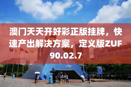 澳门天天开好彩正版挂牌，快速产出解决方案，定义版ZUF90.02.7