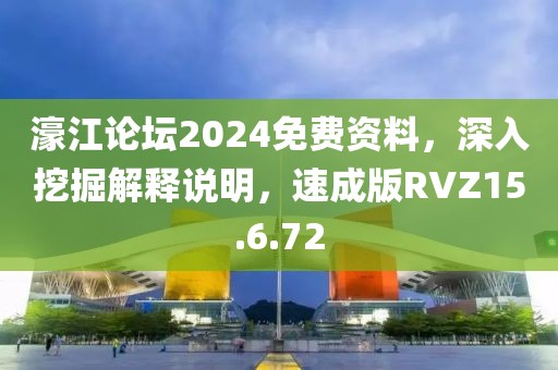 濠江论坛2024免费资料，深入挖掘解释说明，速成版RVZ15.6.72