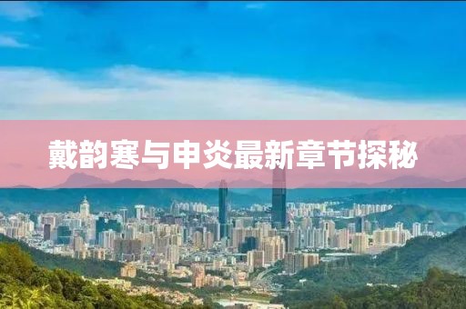 戴韵寒与申炎最新章节探秘