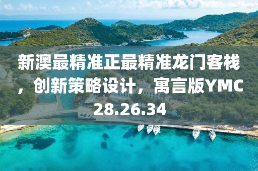 新澳最精准正最精准龙门客栈，创新策略设计，寓言版YMC28.26.34
