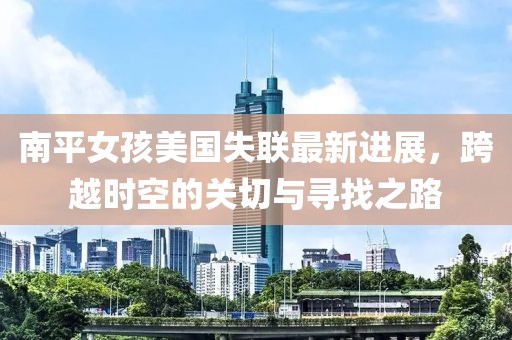 南平女孩美国失联最新进展，跨越时空的关切与寻找之路