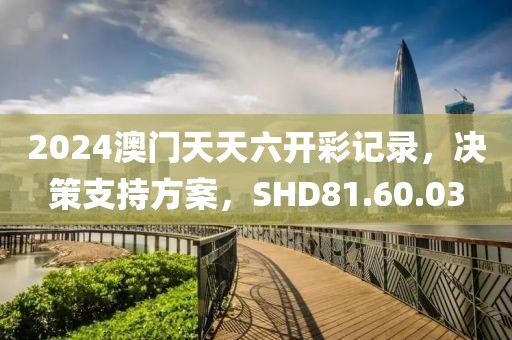 2024澳门天天六开彩记录，决策支持方案，SHD81.60.03