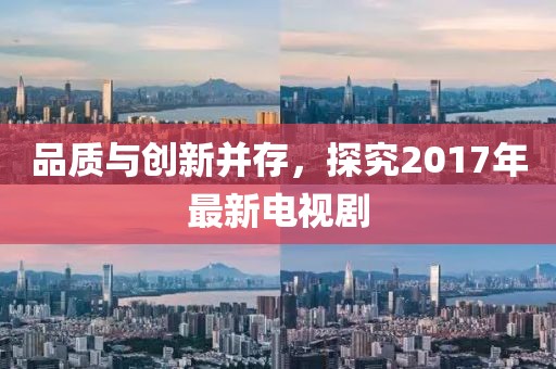品质与创新并存，探究2017年最新电视剧