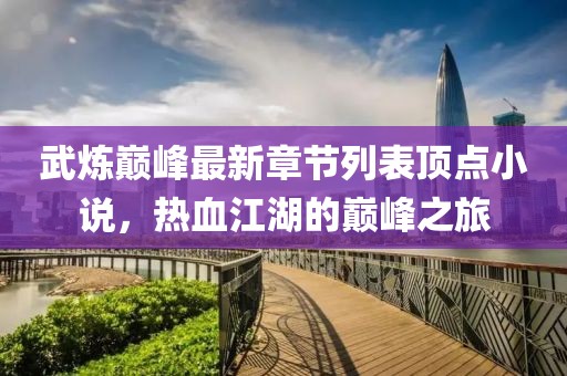 武炼巅峰最新章节列表顶点小说，热血江湖的巅峰之旅