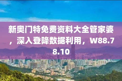 新奥门特免费资料大全管家婆，深入登降数据利用，W88.78.10