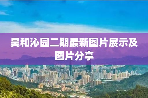 昊和沁园二期最新图片展示及图片分享