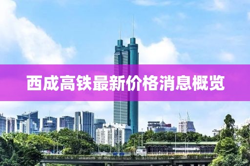西成高铁最新价格消息概览