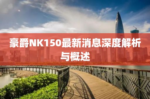 豪爵NK150最新消息深度解析与概述