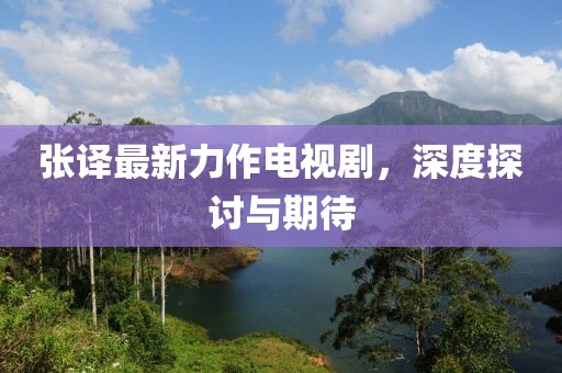 张译最新力作电视剧，深度探讨与期待