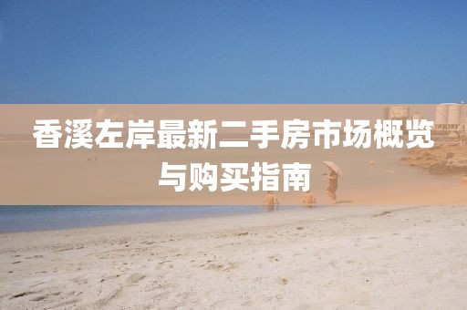 香溪左岸最新二手房市场概览与购买指南