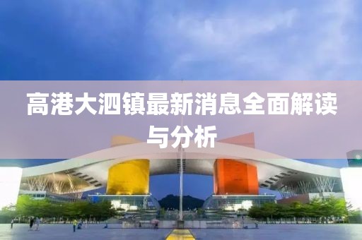 高港大泗镇最新消息全面解读与分析