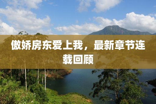 傲娇房东爱上我，最新章节连载回顾