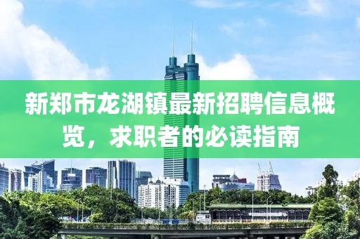 新郑市龙湖镇最新招聘信息概览，求职者的必读指南