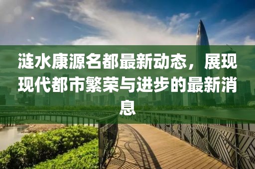 涟水康源名都最新动态，展现现代都市繁荣与进步的最新消息