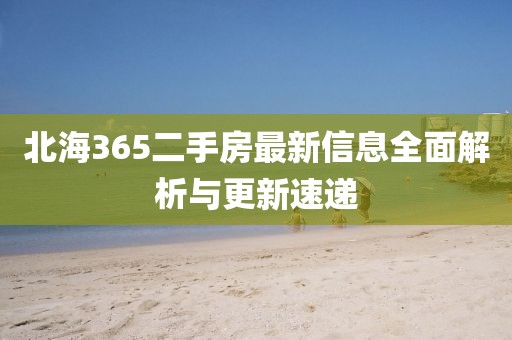 北海365二手房最新信息全面解析与更新速递