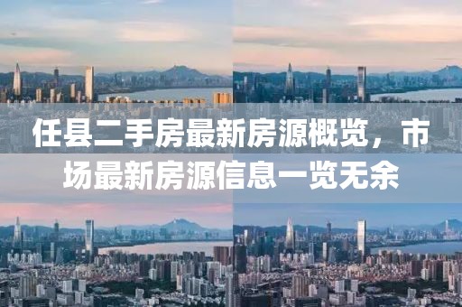 任县二手房最新房源概览，市场最新房源信息一览无余