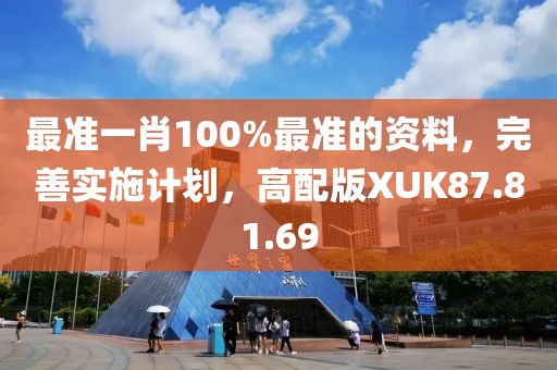 最准一肖100%最准的资料，完善实施计划，高配版XUK87.81.69