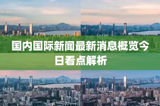 国内国际新闻最新消息概览今日看点解析